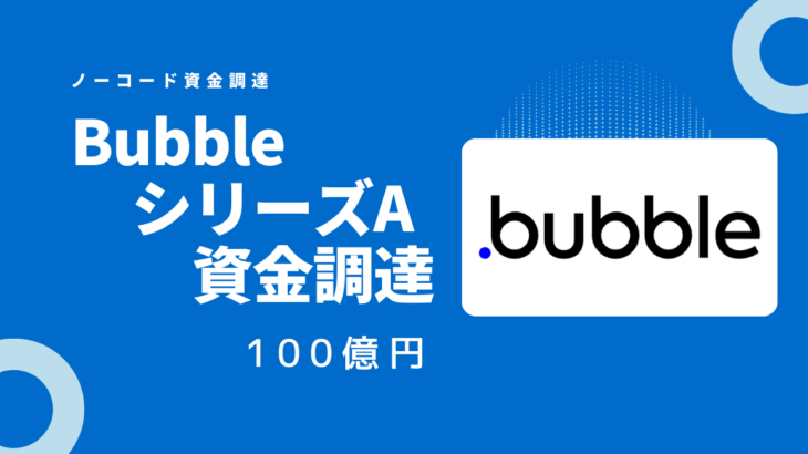 ノーコードツールBubbleが100億円のシリーズA資金調達を実施